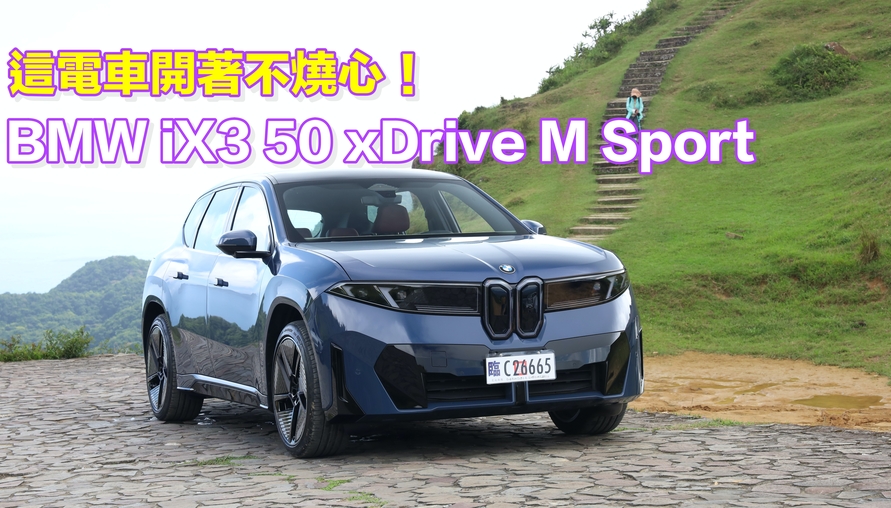 【四輪試駕評測】這電車開著不燒心！ BMW iX3 50 xDrive M Sport