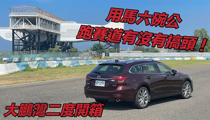 Re開箱！用Mazda6 Wagon 教你1680元跑大鵬灣賽道該注意什麼