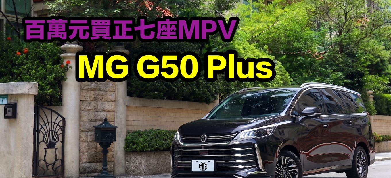 【專案企劃】正七座MPV竟然百萬就買得到！深入剖析MG G50 Plus由老到小都滿意的空間超能力